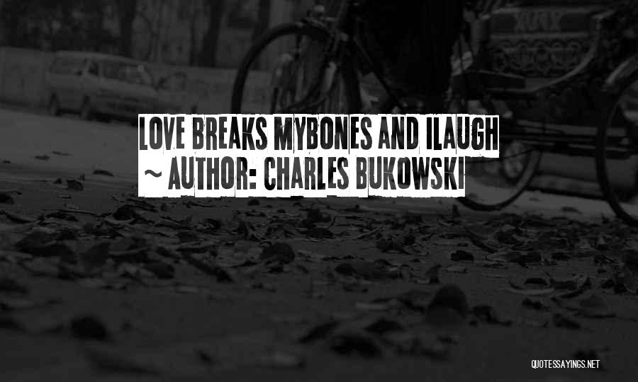 Charles Bukowski Quotes: Love Breaks Mybones And Ilaugh