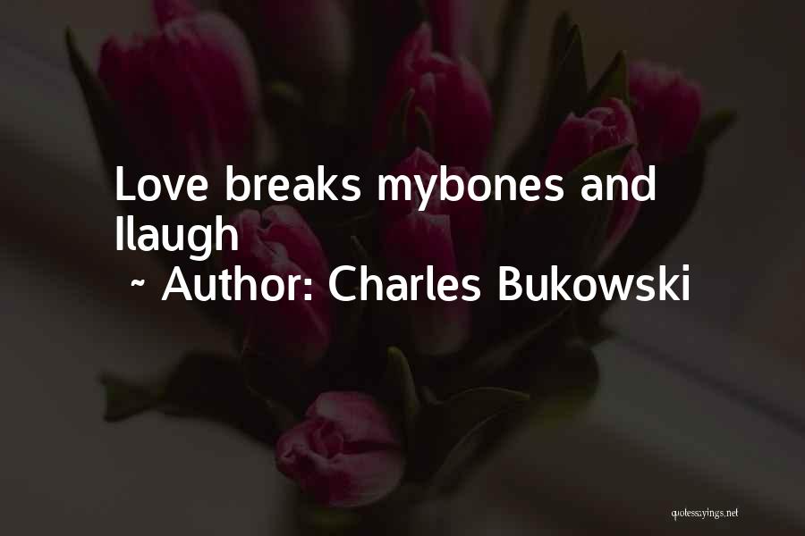 Charles Bukowski Quotes: Love Breaks Mybones And Ilaugh