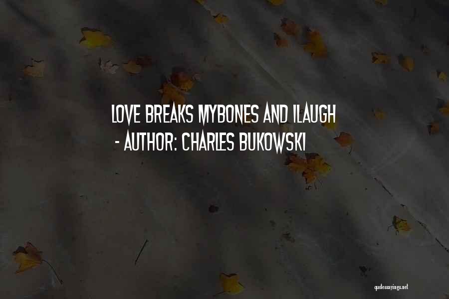 Charles Bukowski Quotes: Love Breaks Mybones And Ilaugh