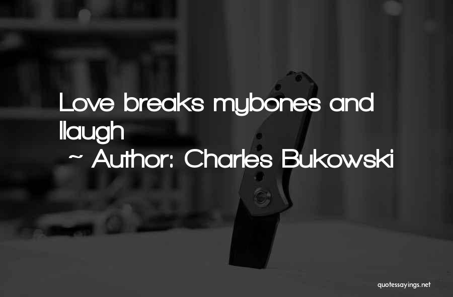 Charles Bukowski Quotes: Love Breaks Mybones And Ilaugh