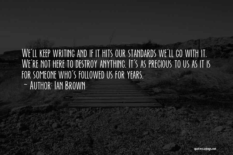 Ian Brown Quotes: We'll Keep Writing And If It Hits Our Standards We'll Go With It. We're Not Here To Destroy Anything. It's