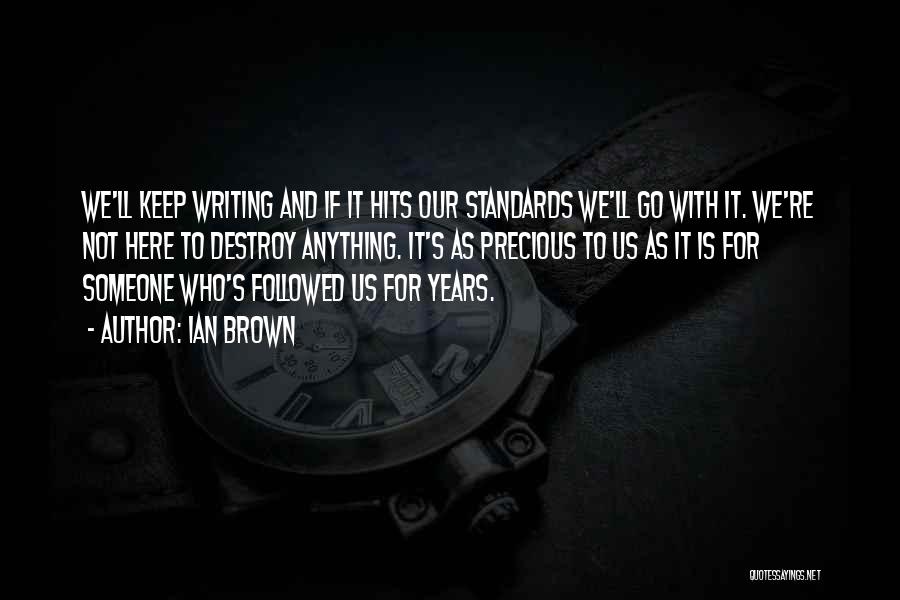 Ian Brown Quotes: We'll Keep Writing And If It Hits Our Standards We'll Go With It. We're Not Here To Destroy Anything. It's