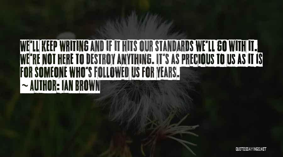 Ian Brown Quotes: We'll Keep Writing And If It Hits Our Standards We'll Go With It. We're Not Here To Destroy Anything. It's