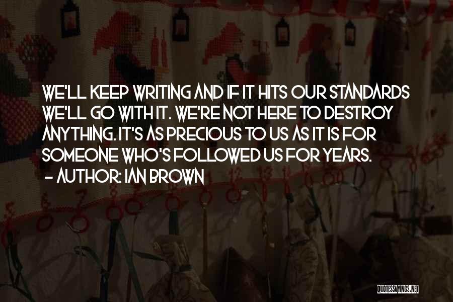 Ian Brown Quotes: We'll Keep Writing And If It Hits Our Standards We'll Go With It. We're Not Here To Destroy Anything. It's
