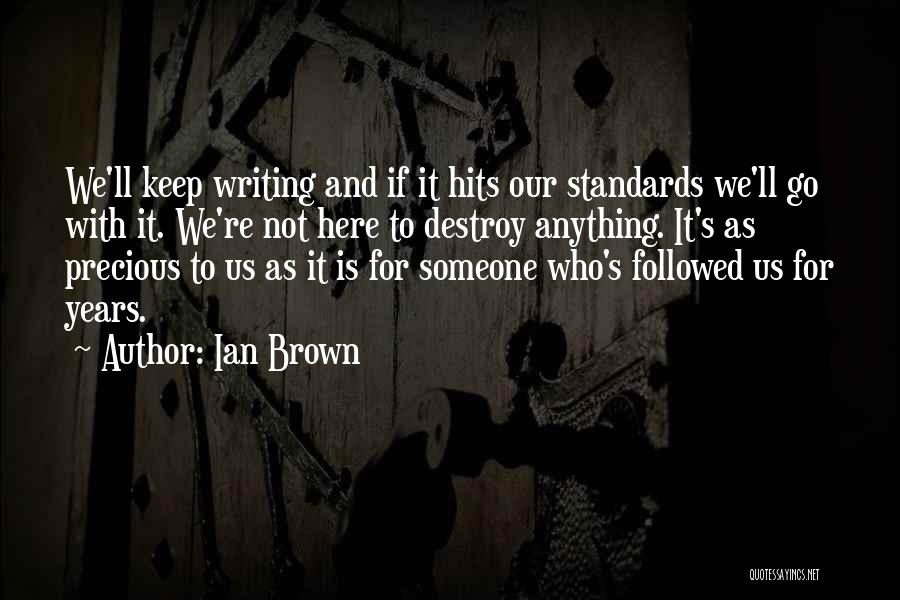 Ian Brown Quotes: We'll Keep Writing And If It Hits Our Standards We'll Go With It. We're Not Here To Destroy Anything. It's