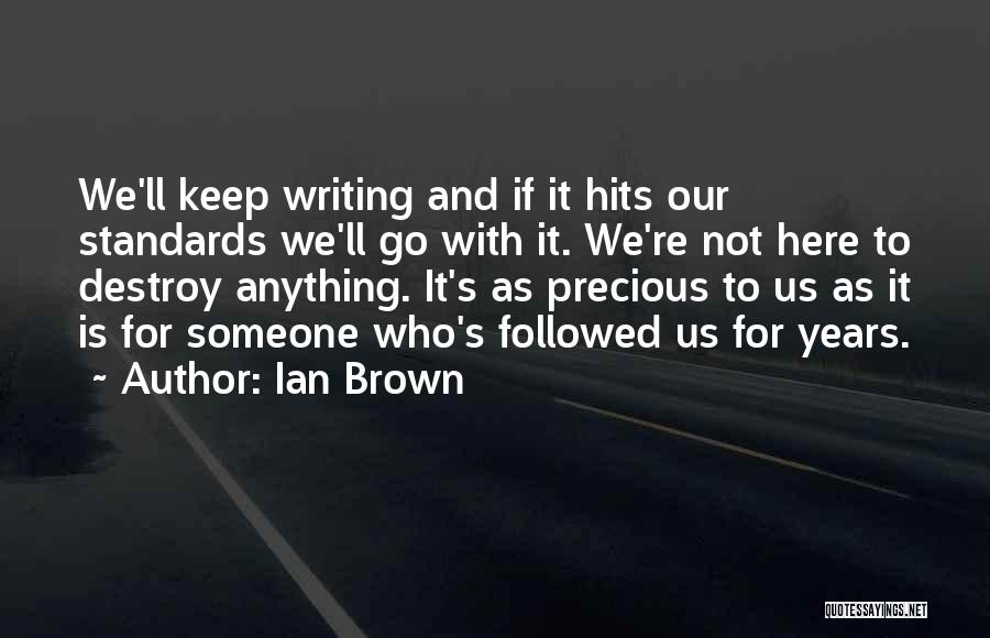 Ian Brown Quotes: We'll Keep Writing And If It Hits Our Standards We'll Go With It. We're Not Here To Destroy Anything. It's