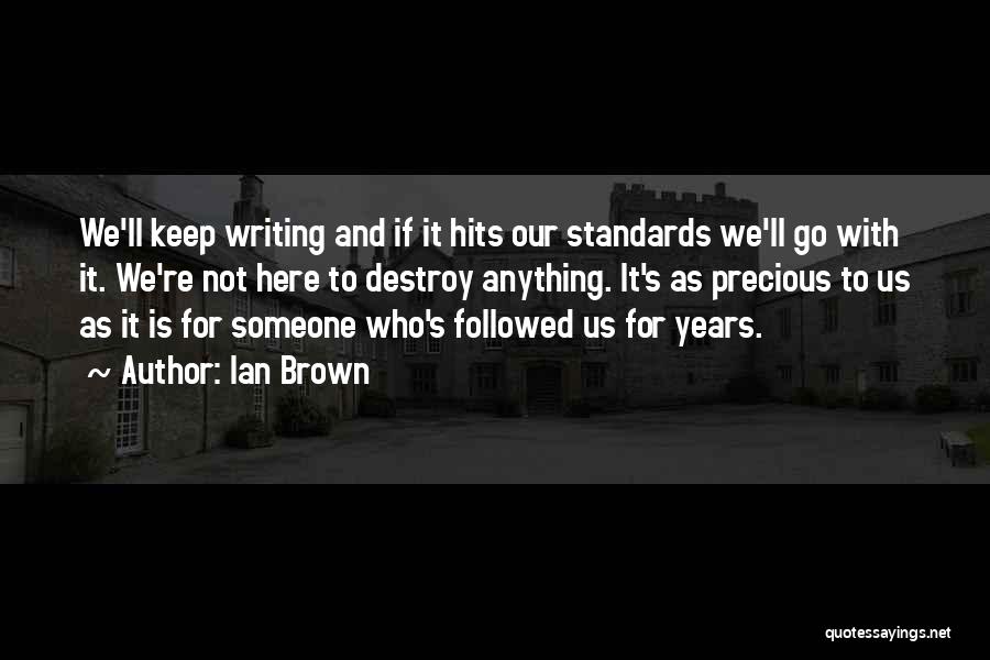 Ian Brown Quotes: We'll Keep Writing And If It Hits Our Standards We'll Go With It. We're Not Here To Destroy Anything. It's