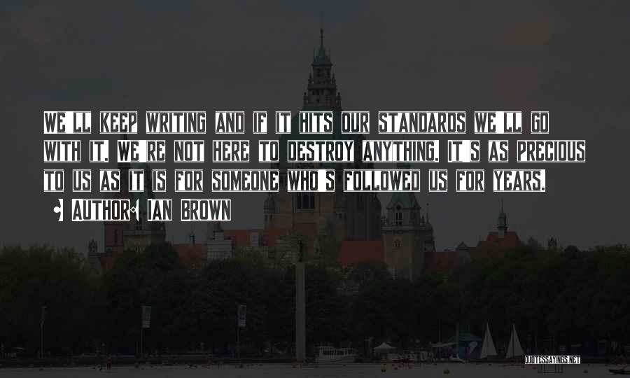 Ian Brown Quotes: We'll Keep Writing And If It Hits Our Standards We'll Go With It. We're Not Here To Destroy Anything. It's