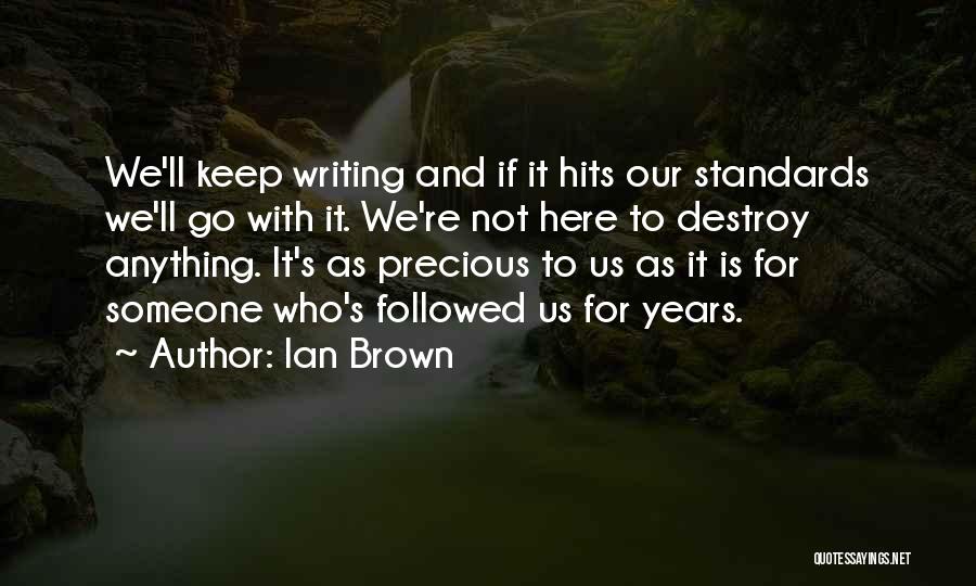 Ian Brown Quotes: We'll Keep Writing And If It Hits Our Standards We'll Go With It. We're Not Here To Destroy Anything. It's