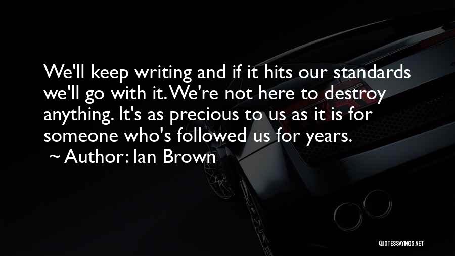 Ian Brown Quotes: We'll Keep Writing And If It Hits Our Standards We'll Go With It. We're Not Here To Destroy Anything. It's