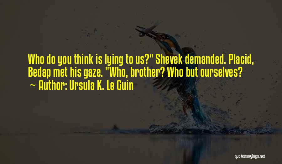 Ursula K. Le Guin Quotes: Who Do You Think Is Lying To Us? Shevek Demanded. Placid, Bedap Met His Gaze. Who, Brother? Who But Ourselves?