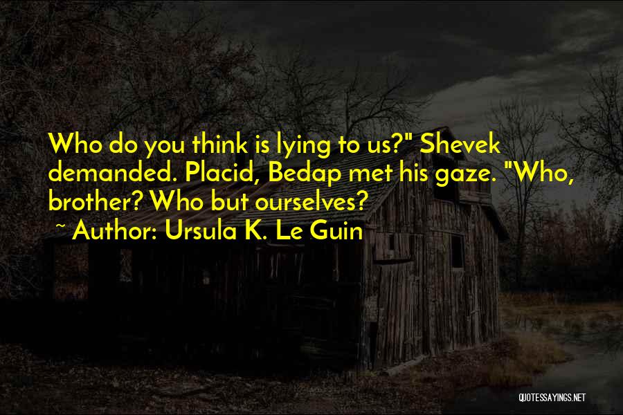 Ursula K. Le Guin Quotes: Who Do You Think Is Lying To Us? Shevek Demanded. Placid, Bedap Met His Gaze. Who, Brother? Who But Ourselves?