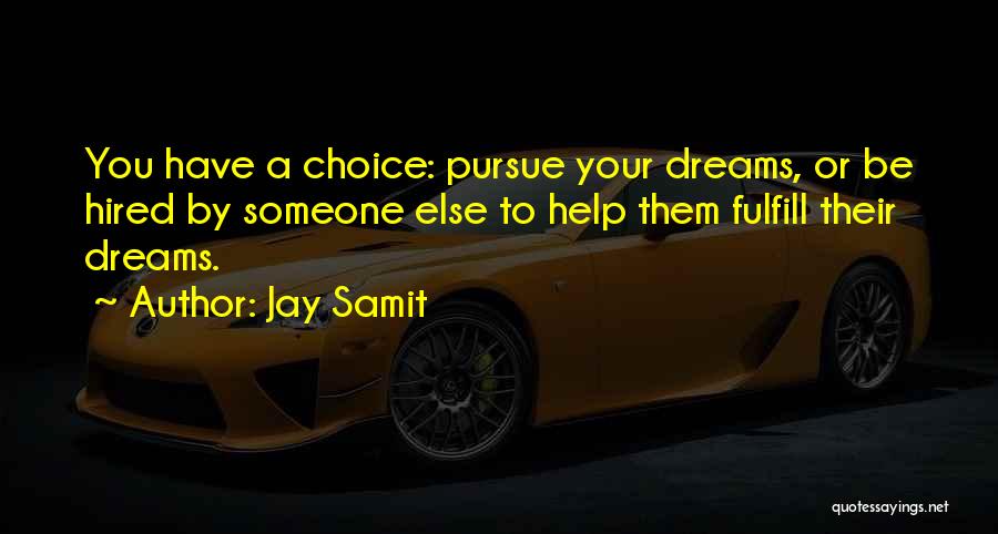 Jay Samit Quotes: You Have A Choice: Pursue Your Dreams, Or Be Hired By Someone Else To Help Them Fulfill Their Dreams.