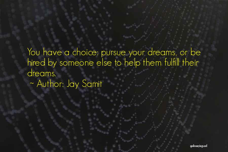 Jay Samit Quotes: You Have A Choice: Pursue Your Dreams, Or Be Hired By Someone Else To Help Them Fulfill Their Dreams.