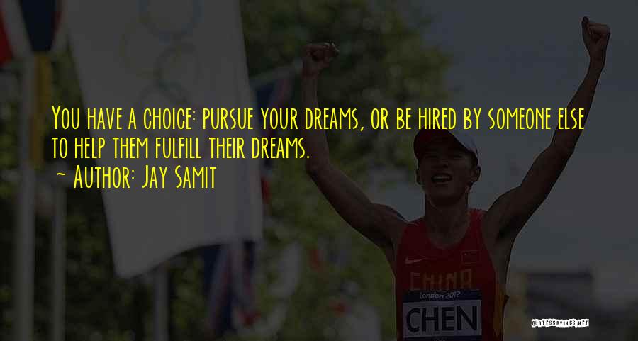 Jay Samit Quotes: You Have A Choice: Pursue Your Dreams, Or Be Hired By Someone Else To Help Them Fulfill Their Dreams.