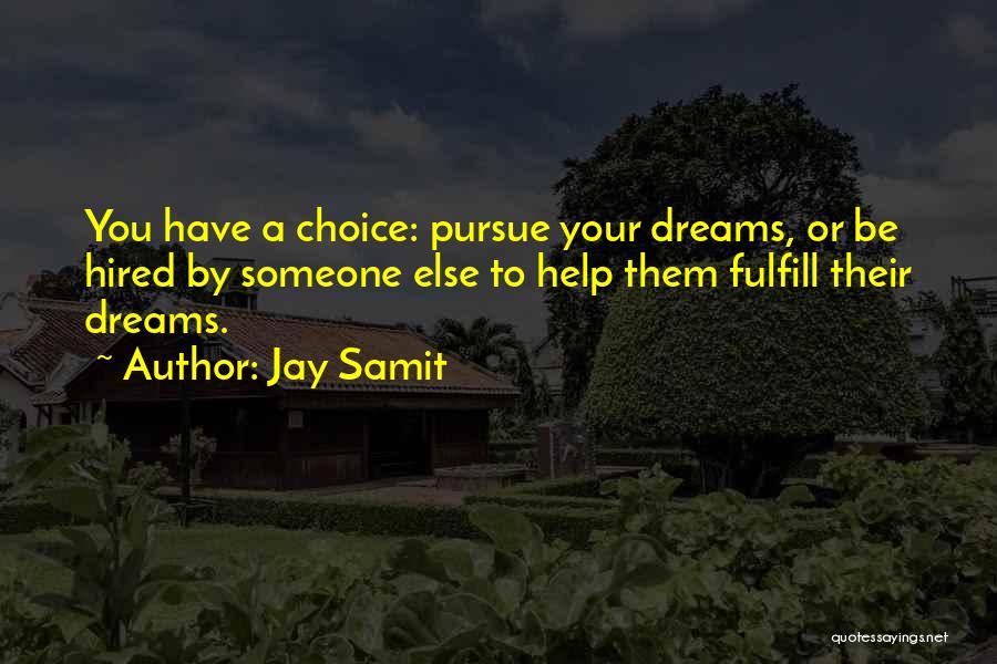 Jay Samit Quotes: You Have A Choice: Pursue Your Dreams, Or Be Hired By Someone Else To Help Them Fulfill Their Dreams.