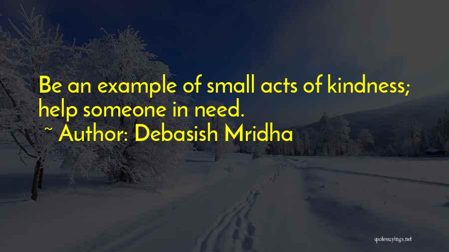 Debasish Mridha Quotes: Be An Example Of Small Acts Of Kindness; Help Someone In Need.