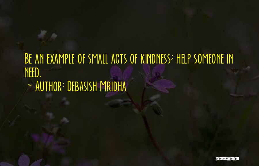 Debasish Mridha Quotes: Be An Example Of Small Acts Of Kindness; Help Someone In Need.