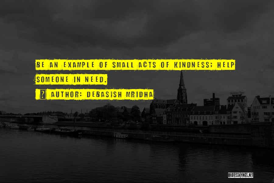 Debasish Mridha Quotes: Be An Example Of Small Acts Of Kindness; Help Someone In Need.