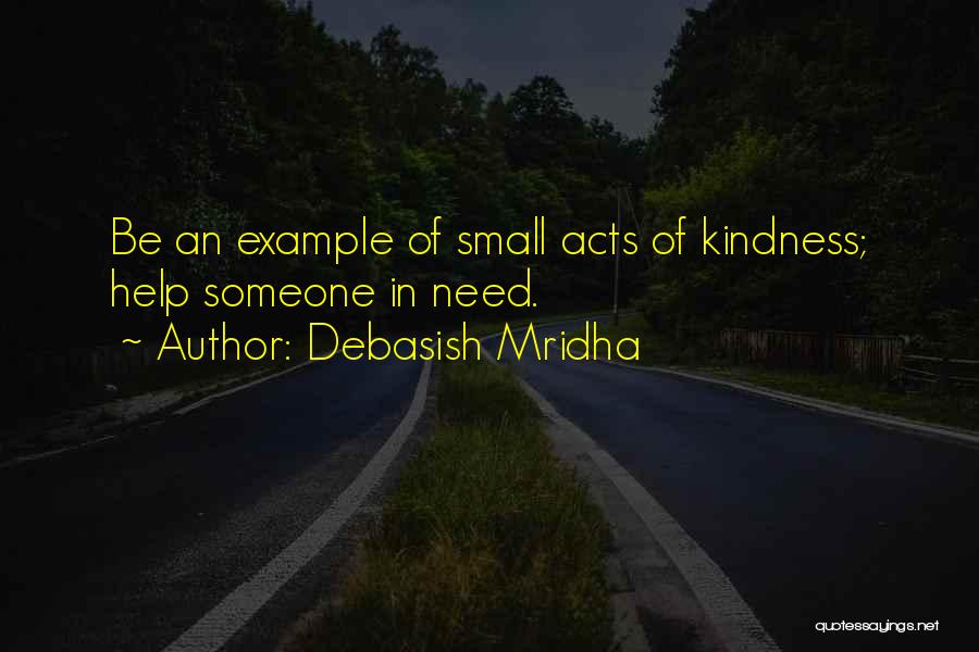 Debasish Mridha Quotes: Be An Example Of Small Acts Of Kindness; Help Someone In Need.