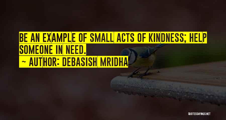 Debasish Mridha Quotes: Be An Example Of Small Acts Of Kindness; Help Someone In Need.