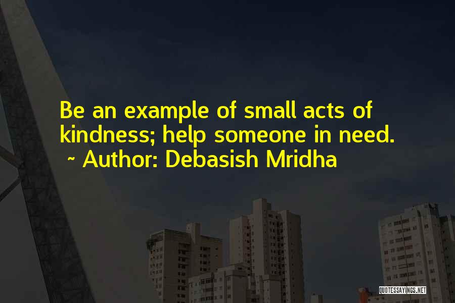 Debasish Mridha Quotes: Be An Example Of Small Acts Of Kindness; Help Someone In Need.