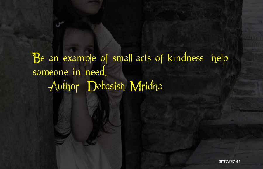 Debasish Mridha Quotes: Be An Example Of Small Acts Of Kindness; Help Someone In Need.