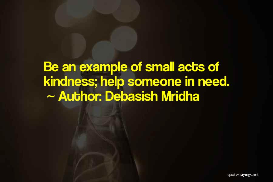 Debasish Mridha Quotes: Be An Example Of Small Acts Of Kindness; Help Someone In Need.