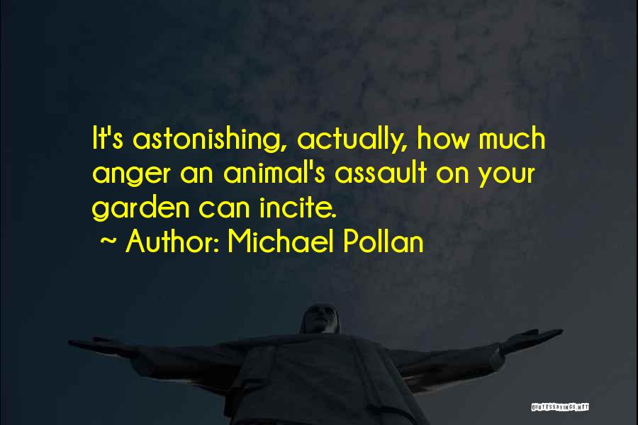 Michael Pollan Quotes: It's Astonishing, Actually, How Much Anger An Animal's Assault On Your Garden Can Incite.
