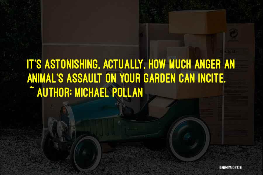 Michael Pollan Quotes: It's Astonishing, Actually, How Much Anger An Animal's Assault On Your Garden Can Incite.