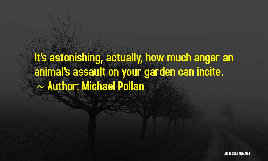 Michael Pollan Quotes: It's Astonishing, Actually, How Much Anger An Animal's Assault On Your Garden Can Incite.