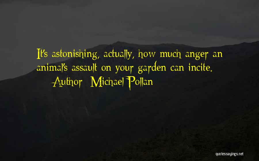 Michael Pollan Quotes: It's Astonishing, Actually, How Much Anger An Animal's Assault On Your Garden Can Incite.