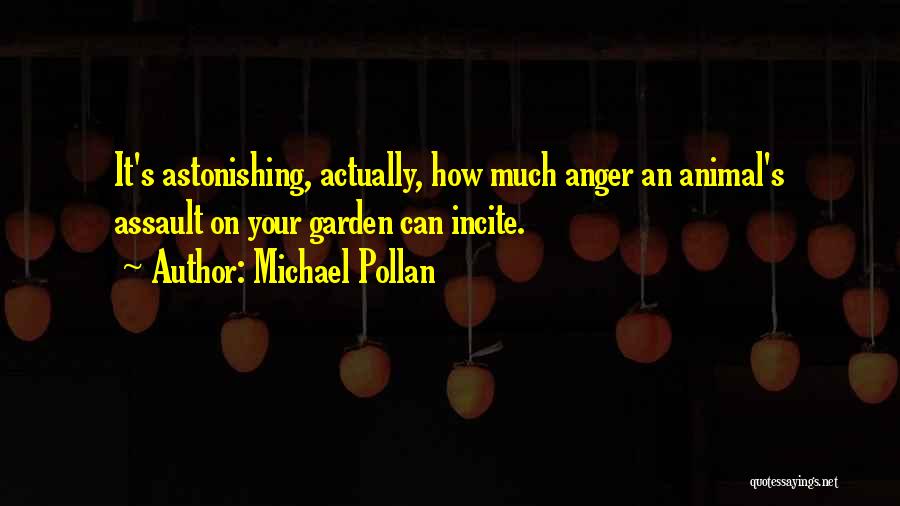 Michael Pollan Quotes: It's Astonishing, Actually, How Much Anger An Animal's Assault On Your Garden Can Incite.