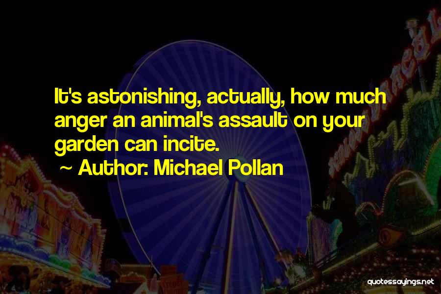 Michael Pollan Quotes: It's Astonishing, Actually, How Much Anger An Animal's Assault On Your Garden Can Incite.