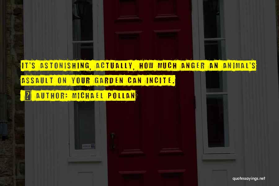 Michael Pollan Quotes: It's Astonishing, Actually, How Much Anger An Animal's Assault On Your Garden Can Incite.