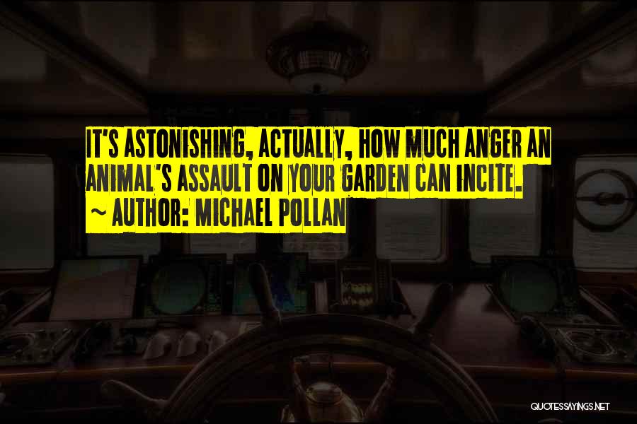Michael Pollan Quotes: It's Astonishing, Actually, How Much Anger An Animal's Assault On Your Garden Can Incite.