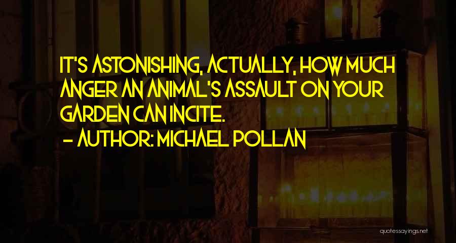 Michael Pollan Quotes: It's Astonishing, Actually, How Much Anger An Animal's Assault On Your Garden Can Incite.
