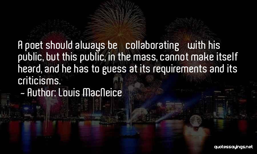 Louis MacNeice Quotes: A Poet Should Always Be 'collaborating' With His Public, But This Public, In The Mass, Cannot Make Itself Heard, And