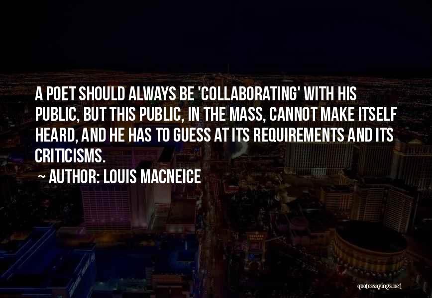 Louis MacNeice Quotes: A Poet Should Always Be 'collaborating' With His Public, But This Public, In The Mass, Cannot Make Itself Heard, And