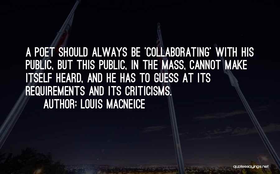 Louis MacNeice Quotes: A Poet Should Always Be 'collaborating' With His Public, But This Public, In The Mass, Cannot Make Itself Heard, And