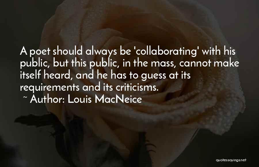 Louis MacNeice Quotes: A Poet Should Always Be 'collaborating' With His Public, But This Public, In The Mass, Cannot Make Itself Heard, And