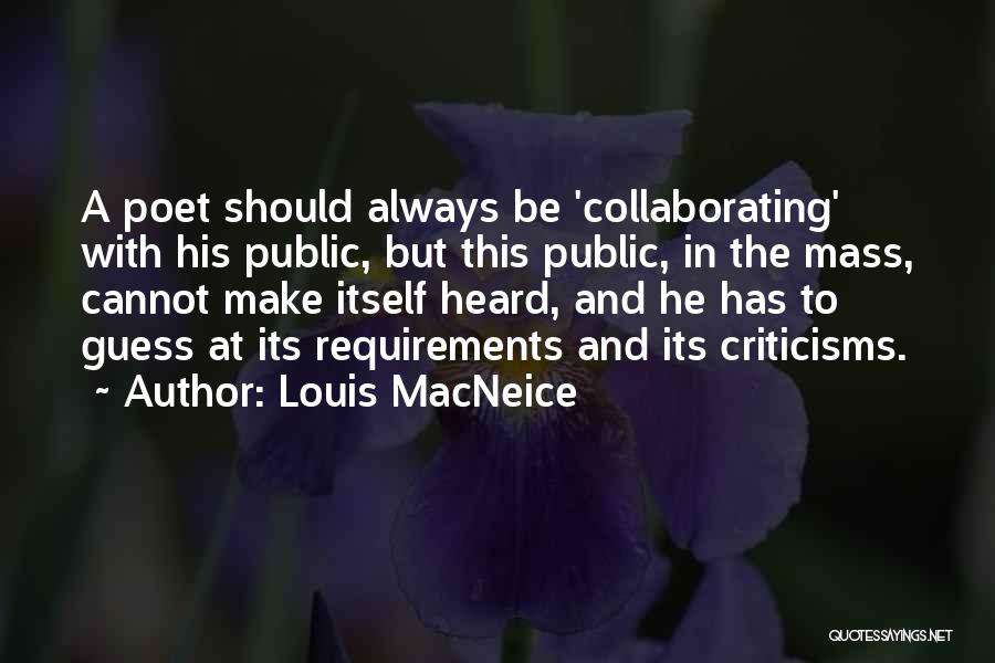 Louis MacNeice Quotes: A Poet Should Always Be 'collaborating' With His Public, But This Public, In The Mass, Cannot Make Itself Heard, And