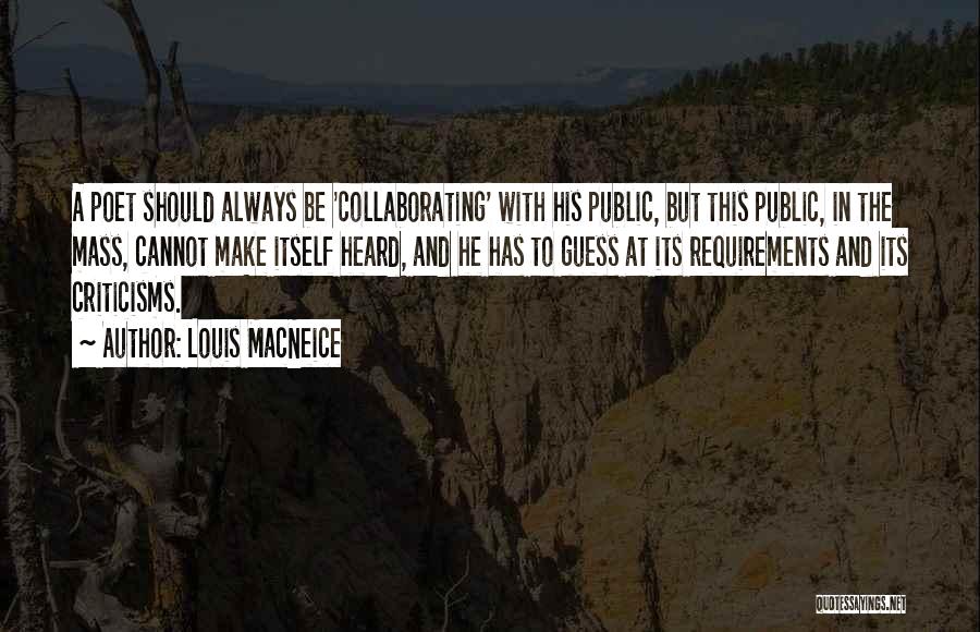 Louis MacNeice Quotes: A Poet Should Always Be 'collaborating' With His Public, But This Public, In The Mass, Cannot Make Itself Heard, And