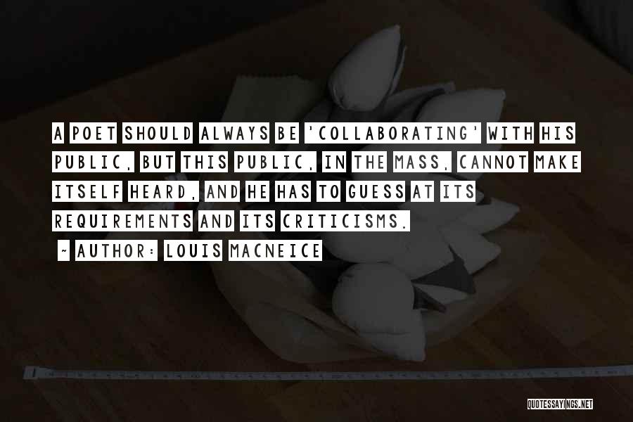 Louis MacNeice Quotes: A Poet Should Always Be 'collaborating' With His Public, But This Public, In The Mass, Cannot Make Itself Heard, And