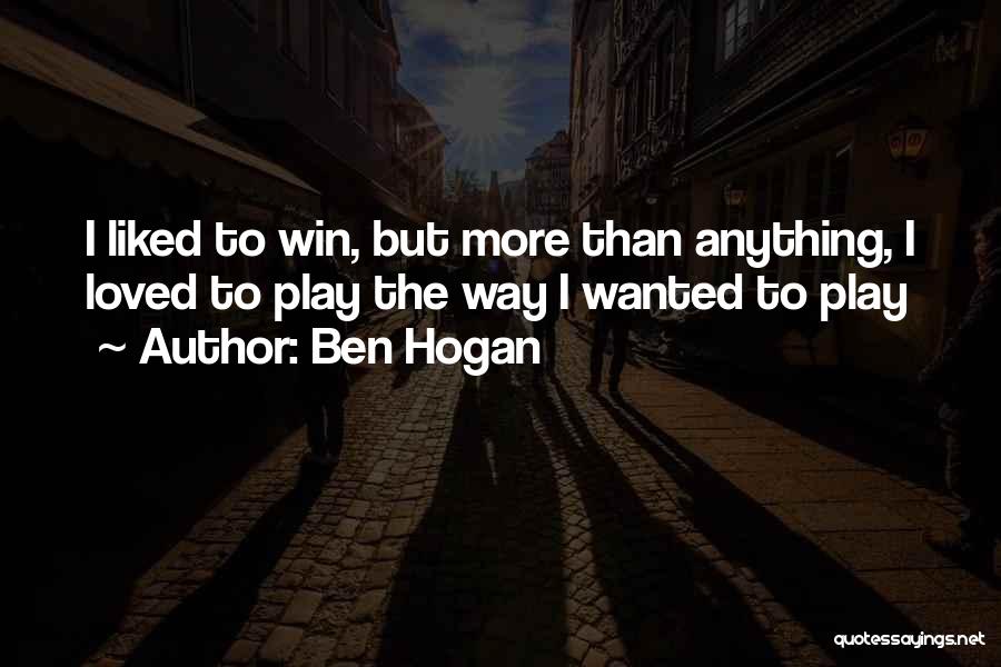 Ben Hogan Quotes: I Liked To Win, But More Than Anything, I Loved To Play The Way I Wanted To Play