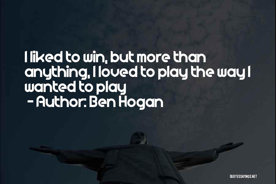 Ben Hogan Quotes: I Liked To Win, But More Than Anything, I Loved To Play The Way I Wanted To Play