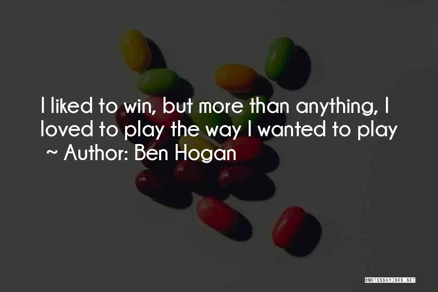 Ben Hogan Quotes: I Liked To Win, But More Than Anything, I Loved To Play The Way I Wanted To Play