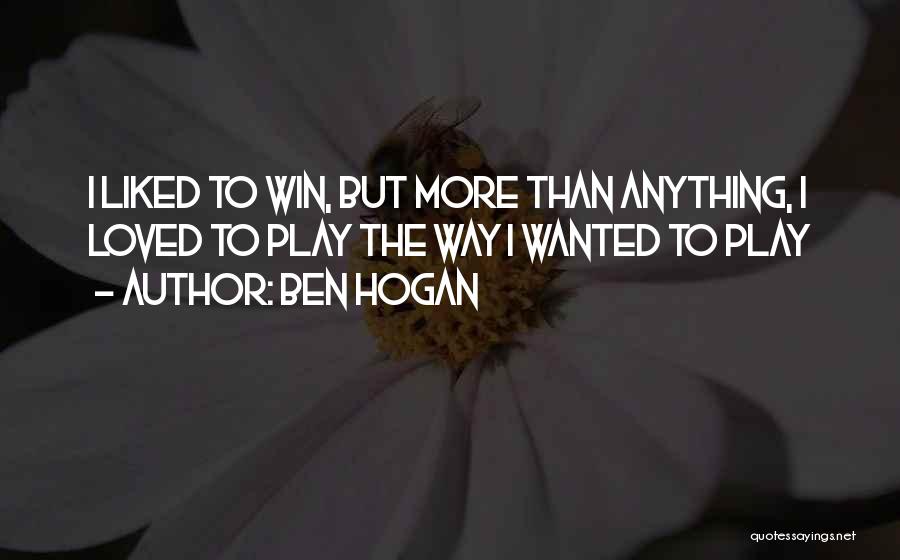 Ben Hogan Quotes: I Liked To Win, But More Than Anything, I Loved To Play The Way I Wanted To Play