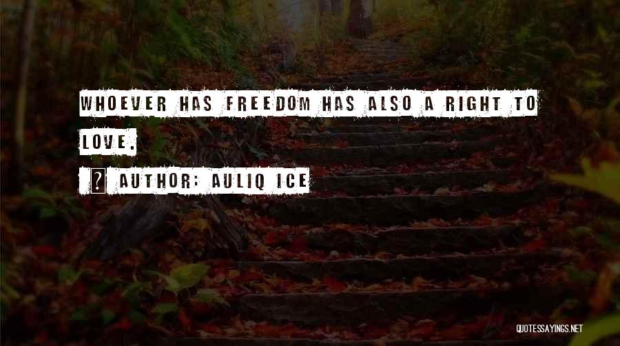 Auliq Ice Quotes: Whoever Has Freedom Has Also A Right To Love.