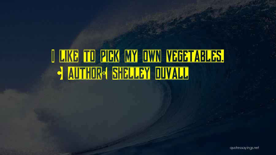 Shelley Duvall Quotes: I Like To Pick My Own Vegetables.